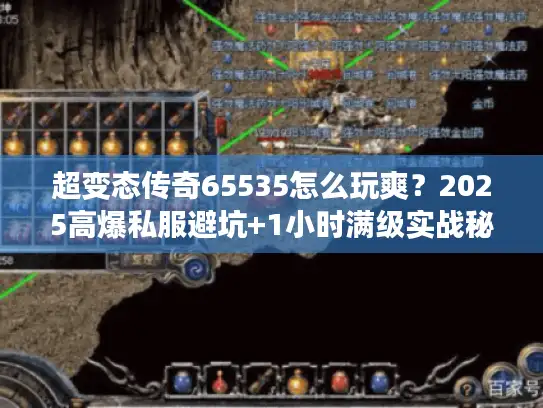 超变态传奇65535怎么玩爽？2025高爆私服避坑+1小时满级实战秘籍