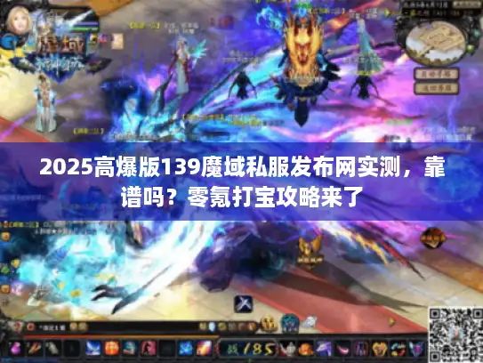 2025高爆版139魔域私服发布网实测，靠谱吗？零氪打宝攻略来了