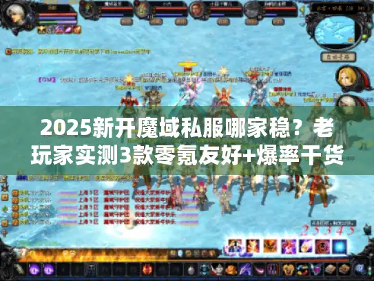 2025新开魔域私服哪家稳？老玩家实测3款零氪友好+爆率干货