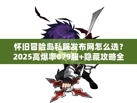 怀旧冒险岛私服发布网怎么选？2025高爆率079服+隐藏攻略全公开