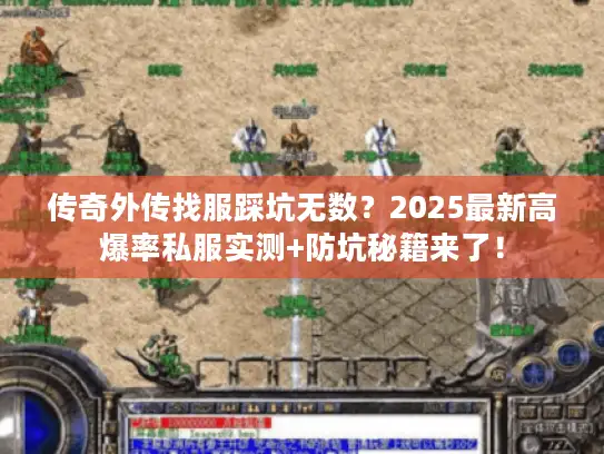 传奇外传找服踩坑无数?2025最新高爆率私服实测+防坑秘籍来了! 传奇外传找服踩坑无数?2025最新高爆率私服实测+防坑秘籍来了!