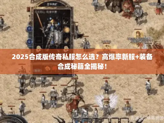 2025合成版传奇私服怎么选？高爆率新服+装备合成秘籍全揭秘！
