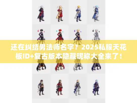 还在纠结男法师名字？2025私服天花板ID+复古版本隐藏昵称大全来了！