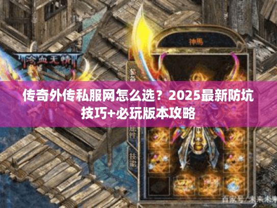 传奇外传私服网怎么选？2025最新防坑技巧+必玩版本攻略