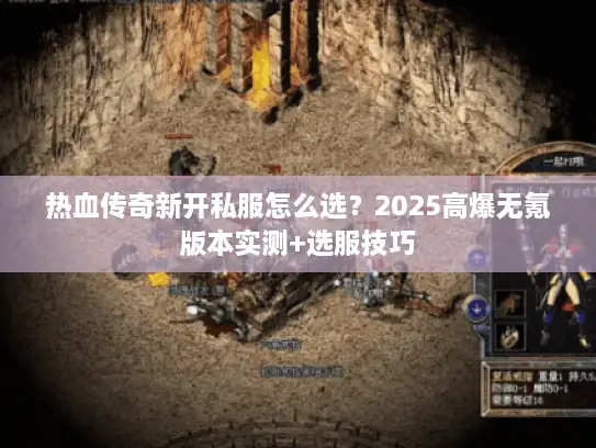 热血传奇新开私服怎么选？2025高爆无氪版本实测+选服技巧
