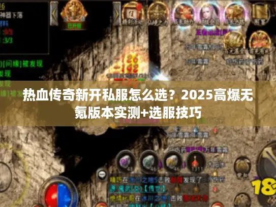 热血传奇新开私服怎么选？2025高爆无氪版本实测+选服技巧