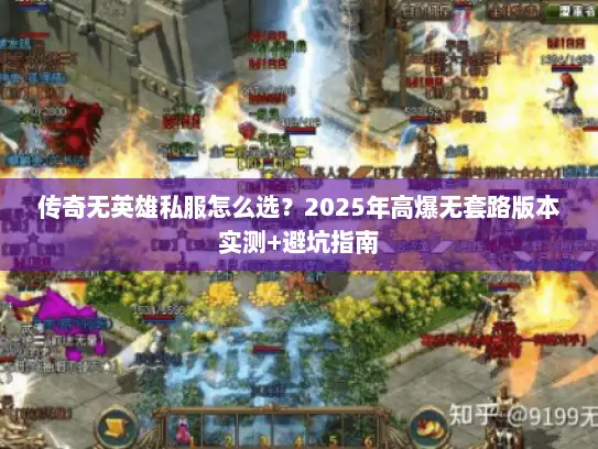 传奇无英雄私服怎么选？2025年高爆无套路版本实测+避坑指南