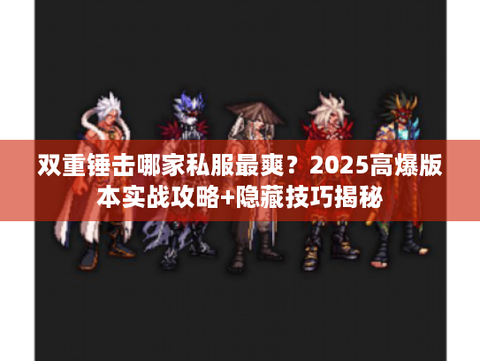 双重锤击哪家私服最爽？2025高爆版本实战攻略+隐藏技巧揭秘