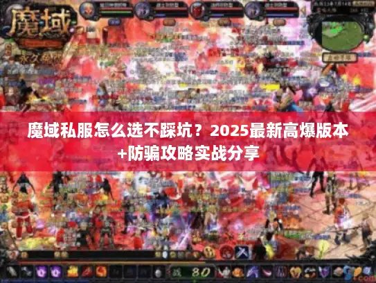 魔域私服怎么选不踩坑？2025最新高爆版本+防骗攻略实战分享