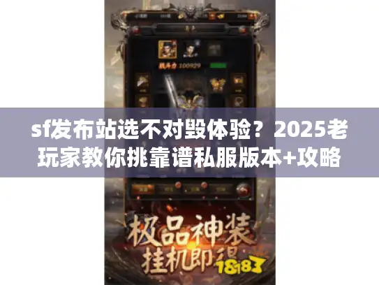 sf发布站选不对毁体验？2025老玩家教你挑靠谱私服版本+攻略