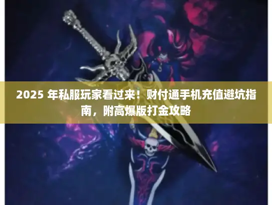 2025 年私服玩家看过来！财付通手机充值避坑指南，附高爆版打金攻略