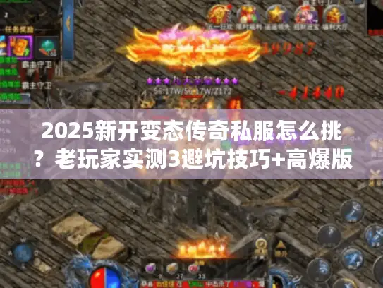 2025新开变态传奇私服怎么挑?老玩家实测3避坑技巧+高爆版本推荐 2025新开变态传奇私服怎么挑?老玩家实测3避坑技巧+高爆版本推荐