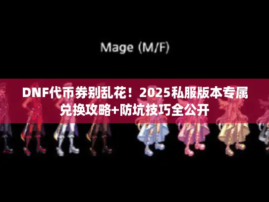 DNF代币券别乱花！2025私服版本专属兑换攻略+防坑技巧全公开
