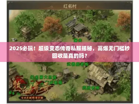 2025必玩！超级变态传奇私服揭秘，高爆无门槛秒回收是真的吗？