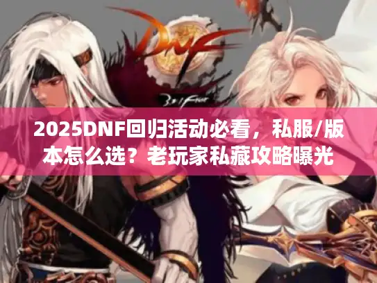 2025DNF回归活动必看,私服/版本怎么选?老玩家私藏攻略曝光 2025DNF回归活动必看,私服/版本怎么选?老玩家私藏攻略曝光