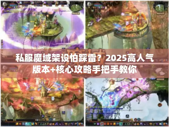 私服魔域架设怕踩雷？2025高人气版本+核心攻略手把手教你