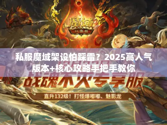 私服魔域架设怕踩雷？2025高人气版本+核心攻略手把手教你