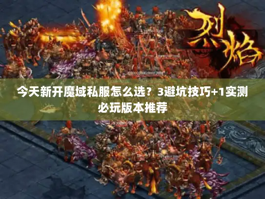 今天新开魔域私服怎么选？3避坑技巧+1实测必玩版本推荐