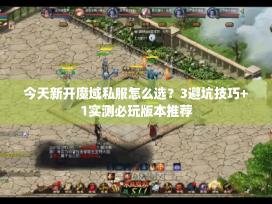 今天新开魔域私服怎么选？3避坑技巧+1实测必玩版本推荐