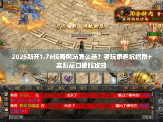 2025新开1.76传奇网站怎么选？老玩家避坑指南+实测高口碑服攻略