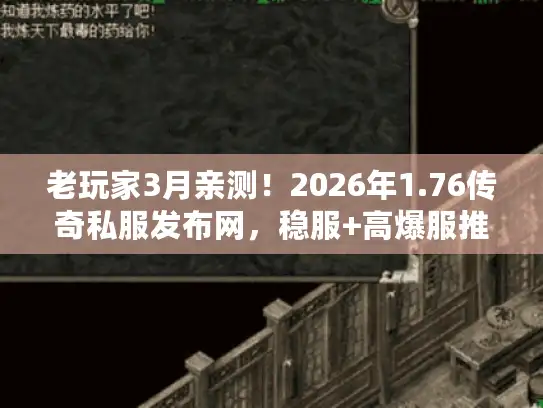 老玩家3月亲测！2026年1.76传奇私服发布网，稳服+高爆服推荐