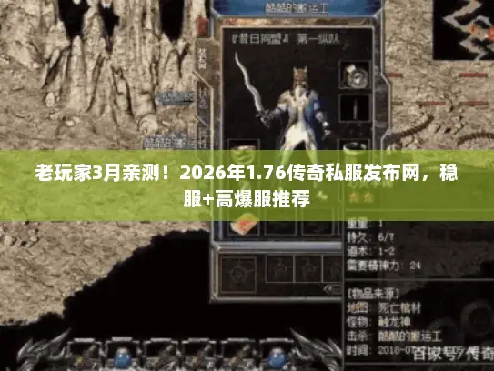 老玩家3月亲测！2026年1.76传奇私服发布网，稳服+高爆服推荐