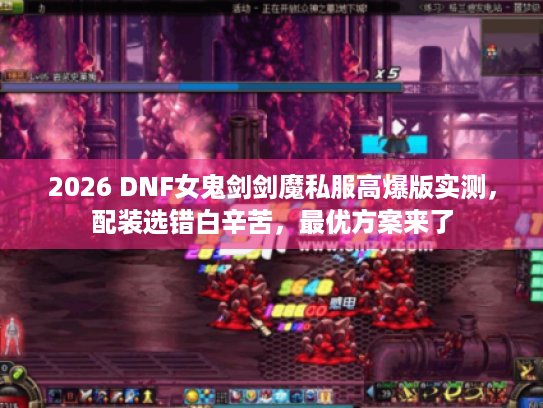 2026 DNF女鬼剑剑魔私服高爆版实测,配装选错白辛苦,最优方案来了 2026 DNF女鬼剑剑魔私服高爆版实测,配装选错白辛苦,最优方案来了