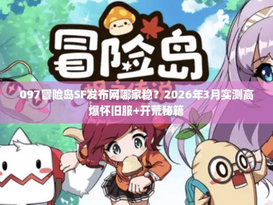 097冒险岛SF发布网哪家稳？2026年3月实测高爆怀旧服+开荒秘籍