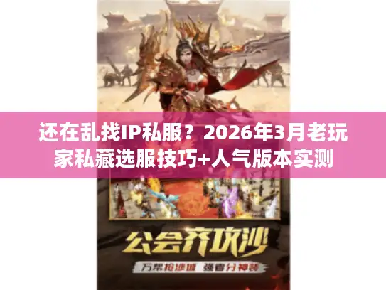 还在乱找IP私服？2026年3月老玩家私藏选服技巧+人气版本实测