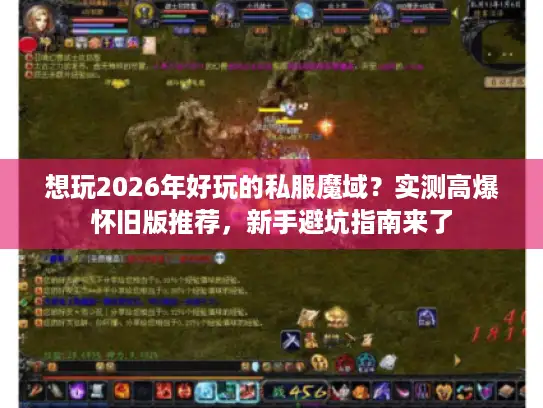 想玩2026年好玩的私服魔域？实测高爆怀旧版推荐，新手避坑指南来了