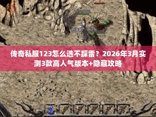传奇私服123怎么选不踩雷？2026年3月实测3款高人气版本+隐藏攻略
