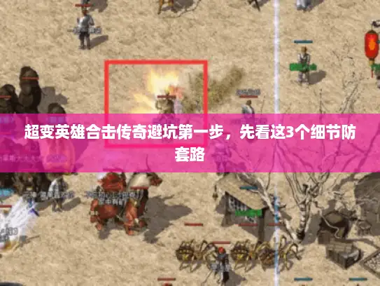 超变英雄合击传奇避坑第一步，先看这3个细节防套路