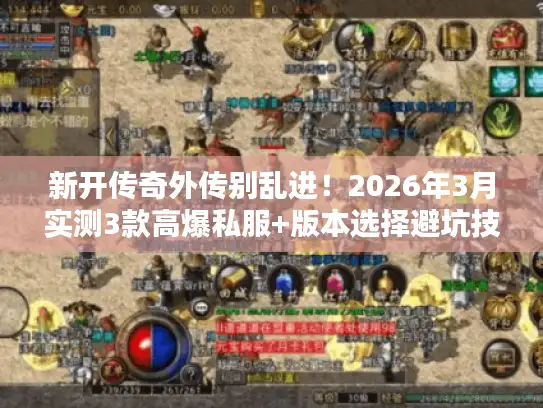 新开传奇外传别乱进！2026年3月实测3款高爆私服+版本选择避坑技巧
