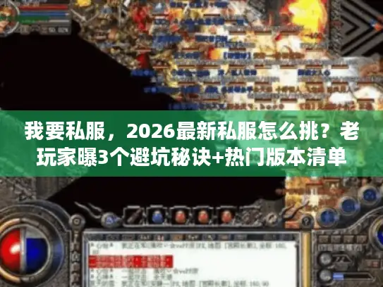我要私服，2026最新私服怎么挑？老玩家曝3个避坑秘诀+热门版本清单