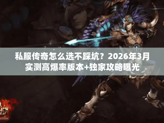 私服传奇怎么选不踩坑？2026年3月实测高爆率版本+独家攻略曝光