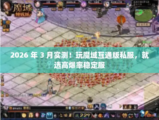 2026 年 3 月实测！玩魔域互通版私服，就选高爆率稳定服