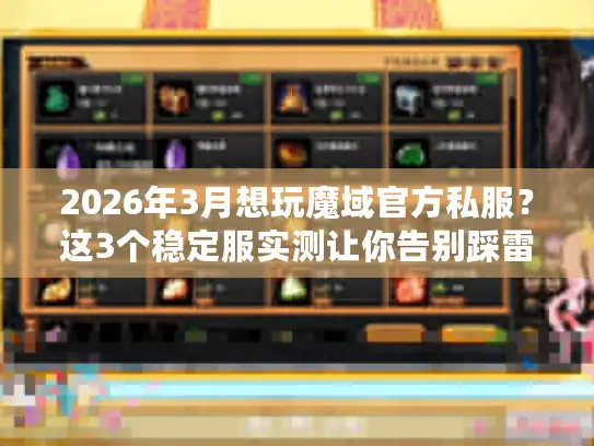2026年3月想玩魔域官方私服？这3个稳定服实测让你告别踩雷！