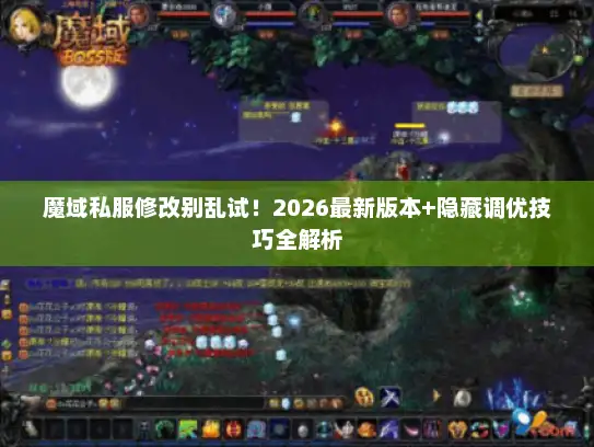 魔域私服修改别乱试!2026最新版本+隐藏调优技巧全解析 魔域私服修改别乱试!2026最新版本+隐藏调优技巧全解析