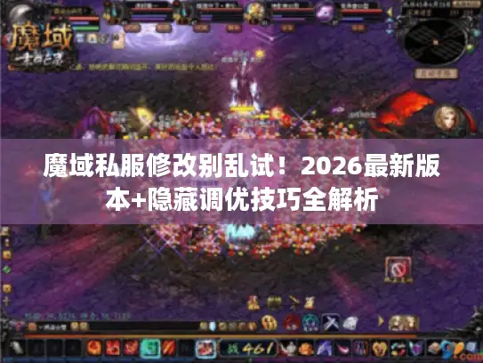 魔域私服修改别乱试!2026最新版本+隐藏调优技巧全解析 魔域私服修改别乱试!2026最新版本+隐藏调优技巧全解析