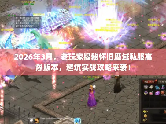 2026年3月，老玩家揭秘怀旧魔域私服高爆版本，避坑实战攻略来袭！