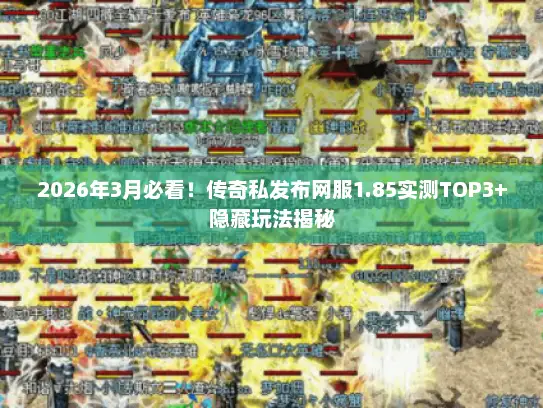 2026年3月必看!传奇私发布网服1.85实测TOP3+隐藏玩法揭秘 2026年3月必看!传奇私发布网服1.85实测TOP3+隐藏玩法揭秘