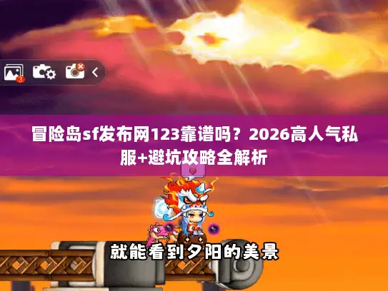 冒险岛sf发布网123靠谱吗？2026高人气私服+避坑攻略全解析