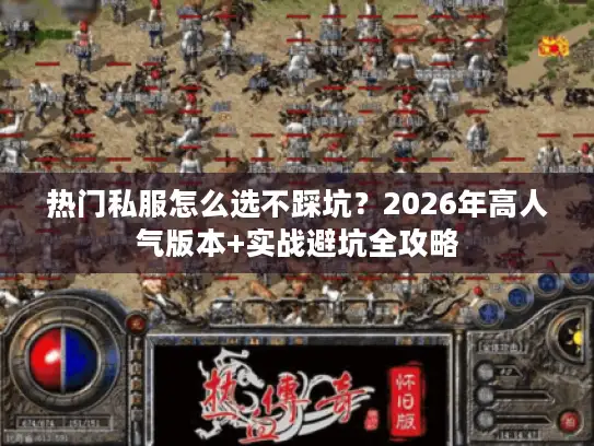热门私服怎么选不踩坑?2026年高人气版本+实战避坑全攻略 热门私服怎么选不踩坑?2026年高人气版本+实战避坑全攻略
