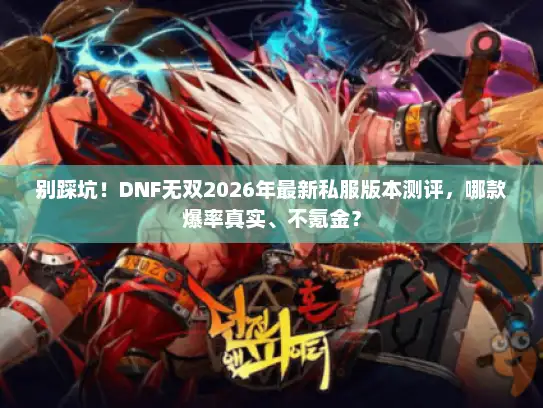 别踩坑!DNF无双2026年最新私服版本测评,哪款爆率真实、不氪金? 别踩坑!DNF无双2026年最新私服版本测评,哪款爆率真实、不氪金?