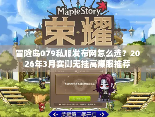 冒险岛079私服发布网怎么选？2026年3月实测无挂高爆服推荐