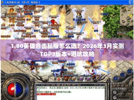 1.80英雄合击私服怎么选？2026年3月实测TOP3版本+避坑攻略