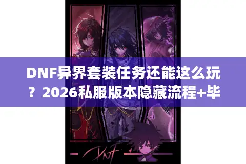 DNF异界套装任务还能这么玩？2026私服版本隐藏流程+毕业搭配全揭秘