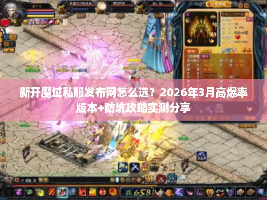 新开魔域私服发布网怎么选?2026年3月高爆率版本+防坑攻略实测分享 新开魔域私服发布网怎么选?2026年3月高爆率版本+防坑攻略实测分享