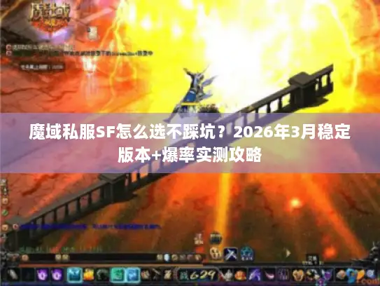 魔域私服SF怎么选不踩坑?2026年3月稳定版本+爆率实测攻略 魔域私服SF怎么选不踩坑?2026年3月稳定版本+爆率实测攻略