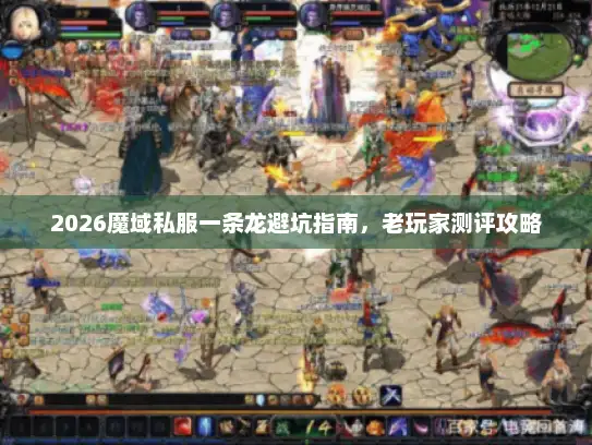2026魔域私服一条龙避坑指南，老玩家测评攻略
